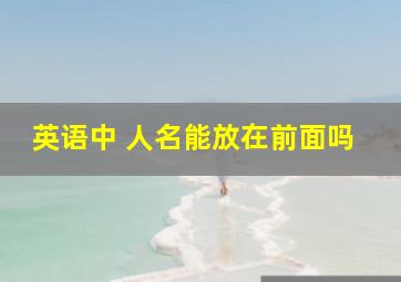 英语中 人名能放在前面吗